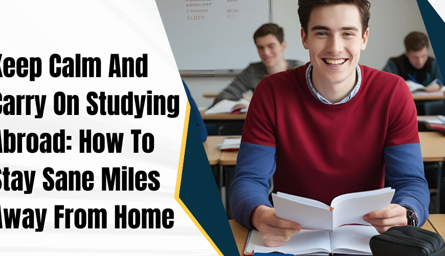 Keep Calm And Carry On Studying Abroad: How To Stay Sane Miles Away From Home